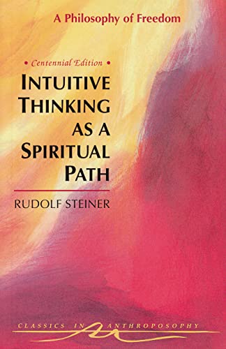 Intuitive Thinking as a Spiritual Path: Philosophy of Freedom: A Philosophy of Freedom (Cw 4) (Classics in Anthroposophy)